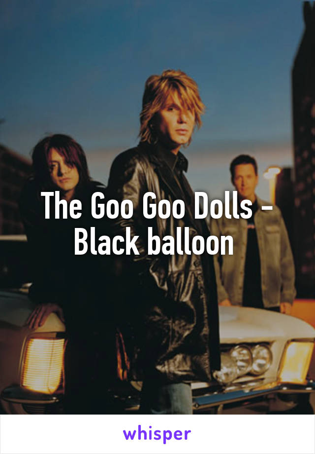 The Goo Goo Dolls - Black balloon 