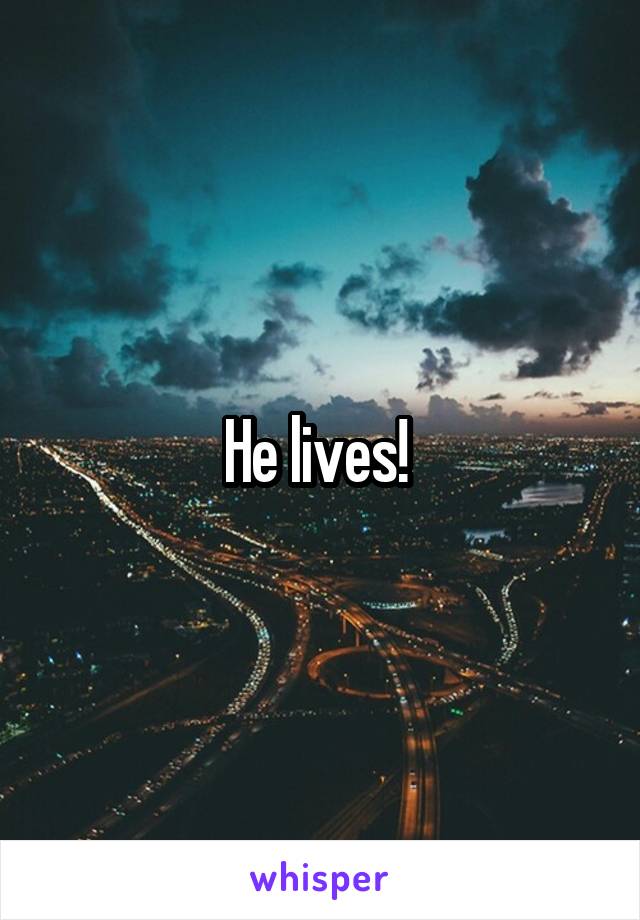He lives! 