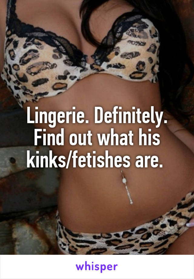 Lingerie. Definitely. Find out what his kinks/fetishes are. 