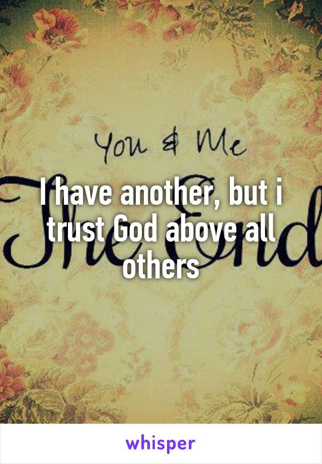 I have another, but i trust God above all others