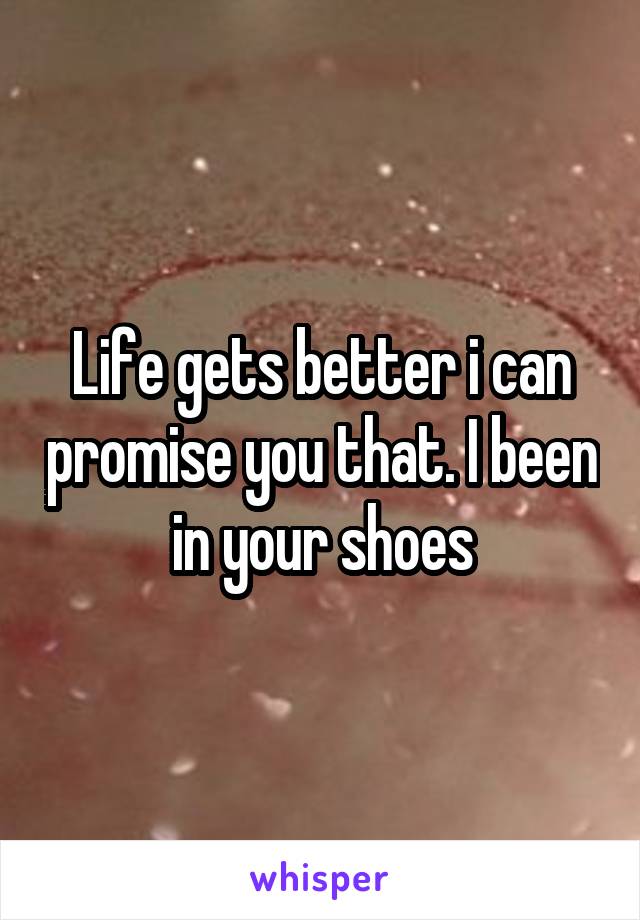 Life gets better i can promise you that. I been in your shoes