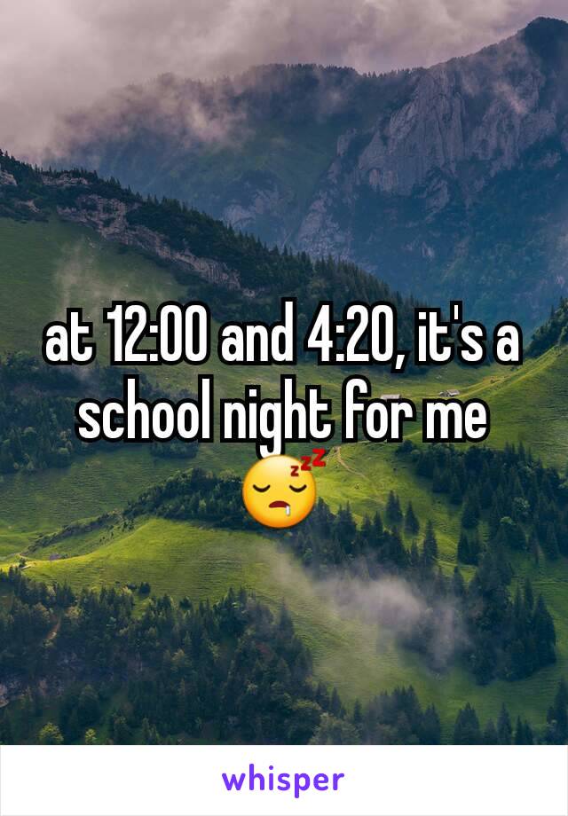 at 12:00 and 4:20, it's a school night for me
😴