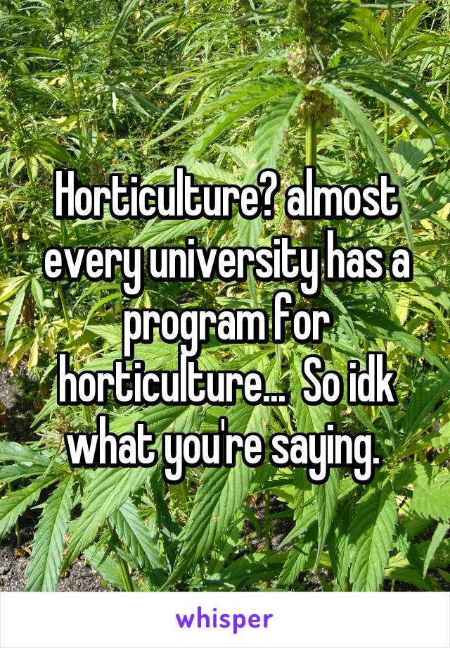 Horticulture? almost every university has a program for horticulture...  So idk what you're saying. 