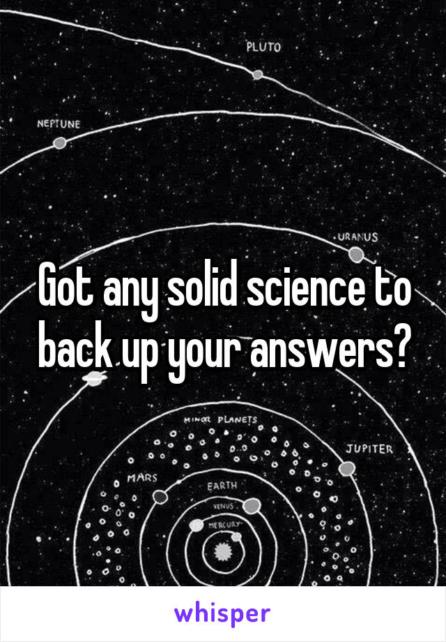 Got any solid science to back up your answers?