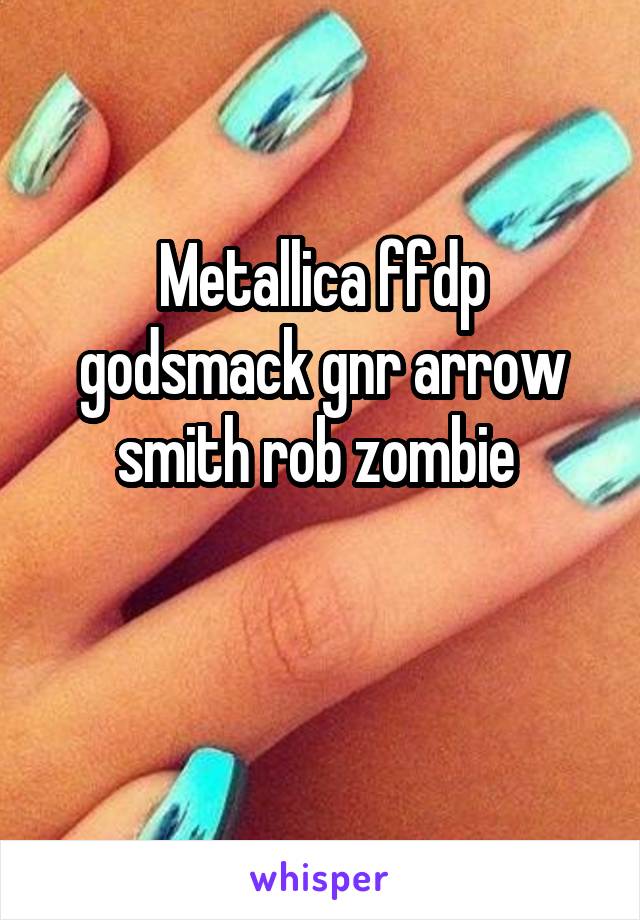 Metallica ffdp godsmack gnr arrow smith rob zombie 

