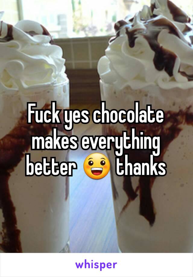 Fuck yes chocolate  makes everything  better 😀 thanks