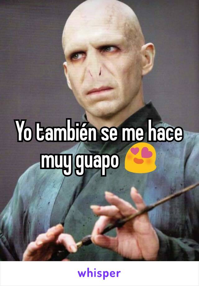 Yo también se me hace muy guapo 😍