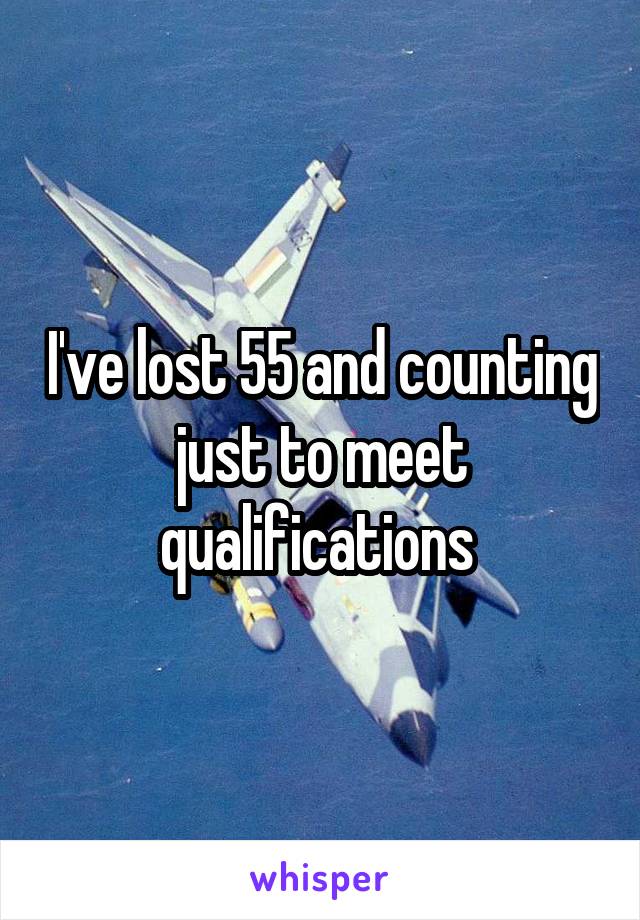 I've lost 55 and counting just to meet qualifications 