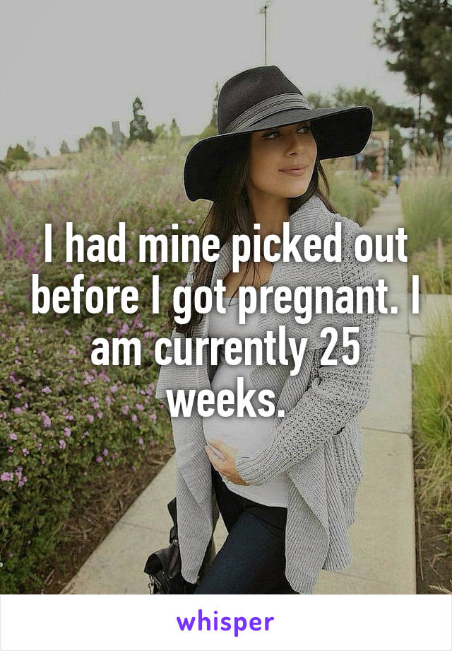 I had mine picked out before I got pregnant. I am currently 25 weeks.