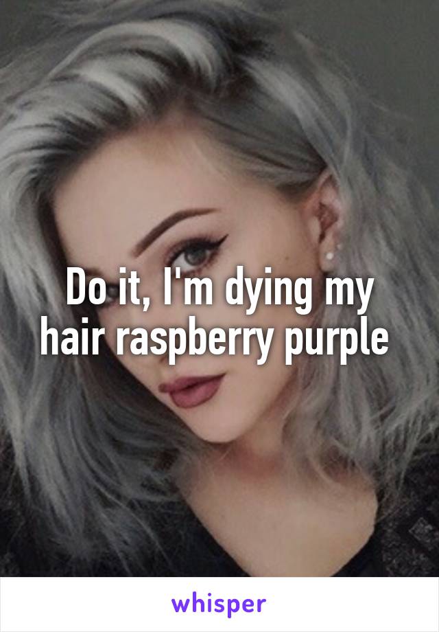 Do it, I'm dying my hair raspberry purple 