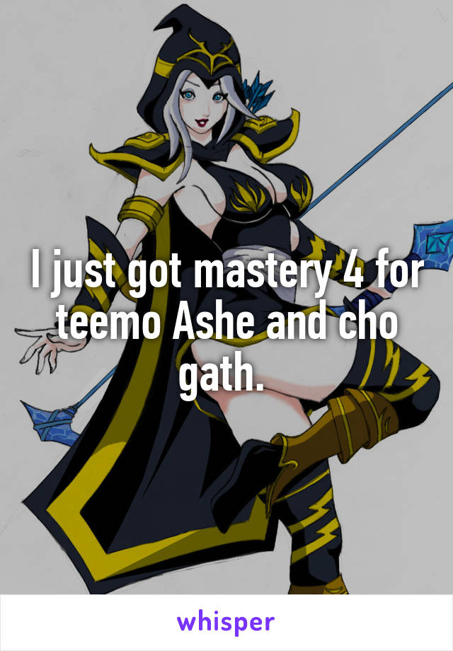 I just got mastery 4 for teemo Ashe and cho gath. 