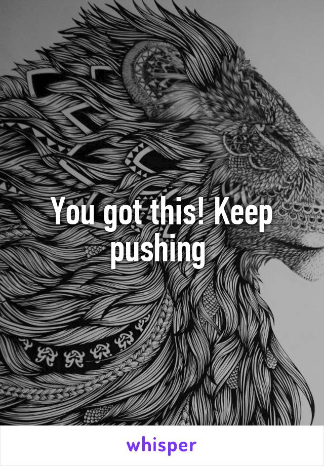 You got this! Keep pushing 