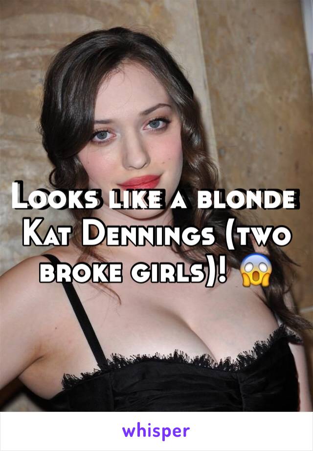 Looks like a blonde Kat Dennings (two broke girls)! 😱