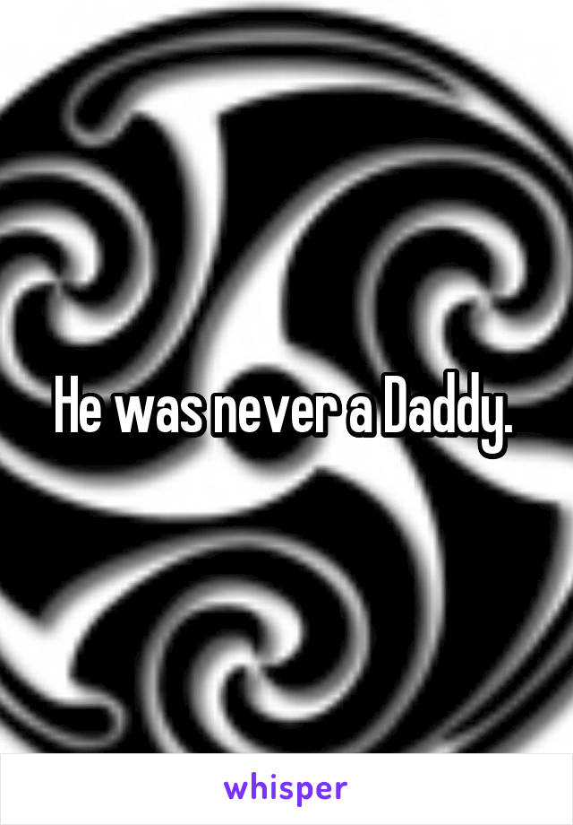 He was never a Daddy. 
