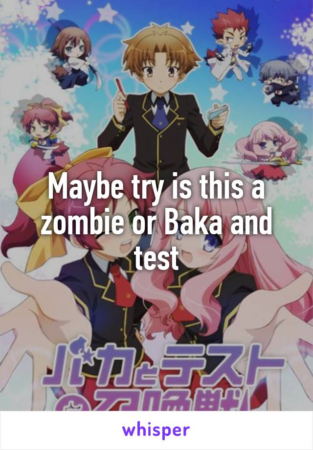 Maybe try is this a zombie or Baka and test