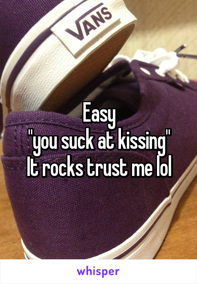 Easy
"you suck at kissing"
It rocks trust me lol