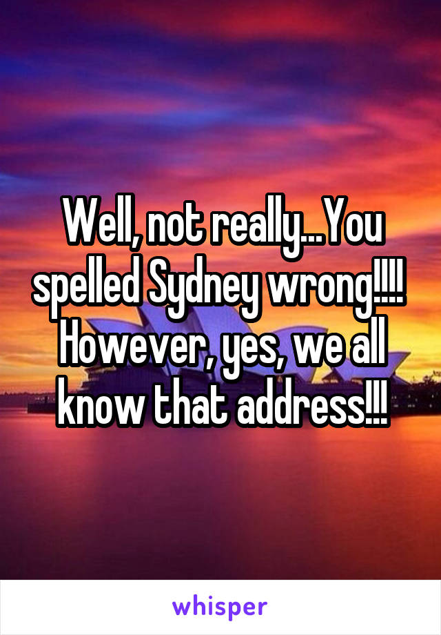 Well, not really...You spelled Sydney wrong!!!!  However, yes, we all know that address!!!