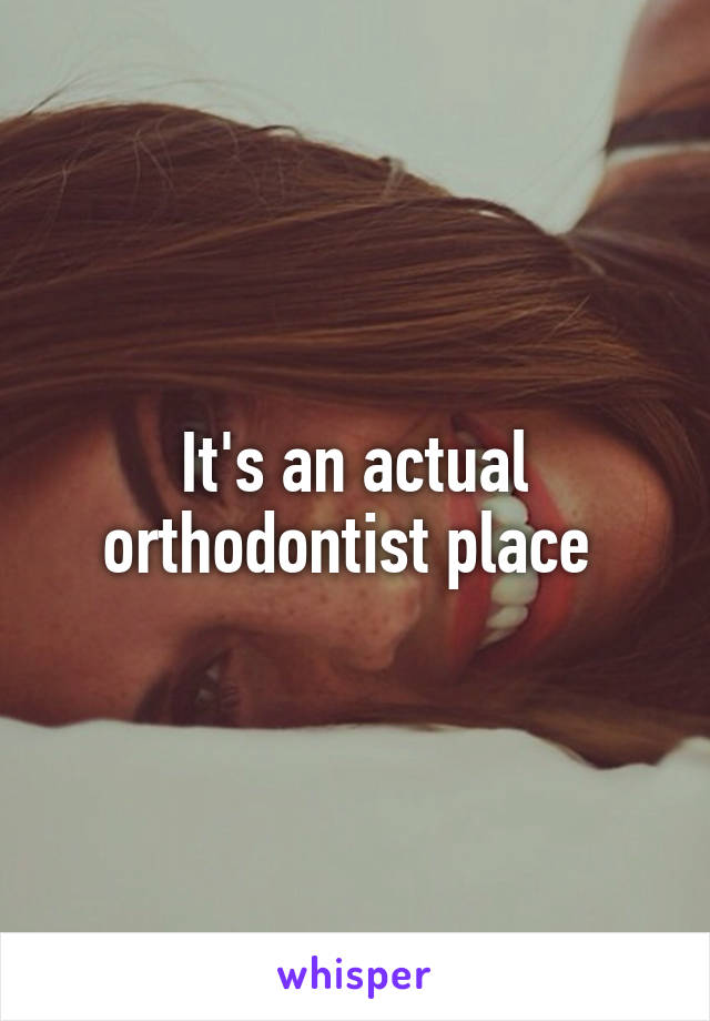 It's an actual orthodontist place 