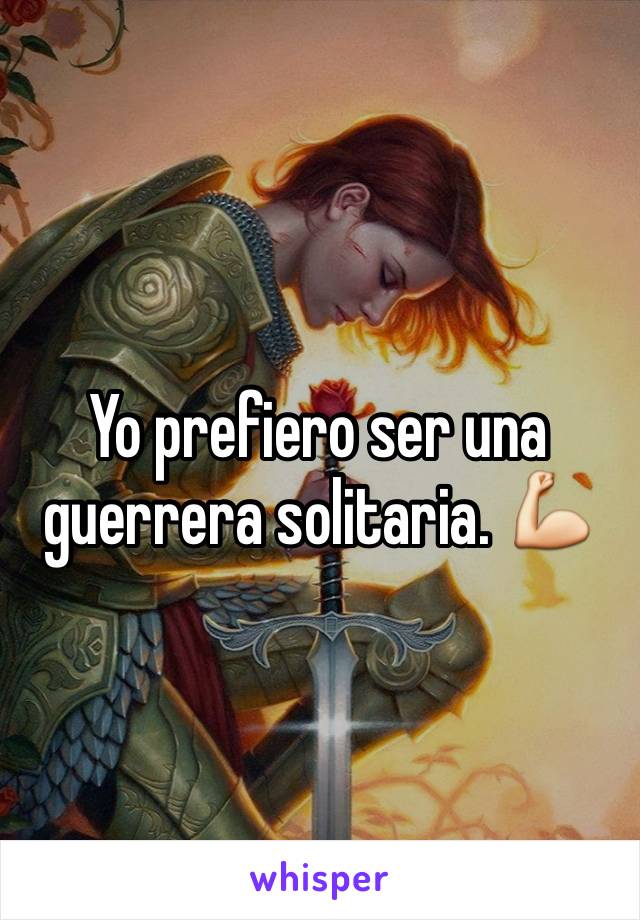 Yo prefiero ser una guerrera solitaria. 💪