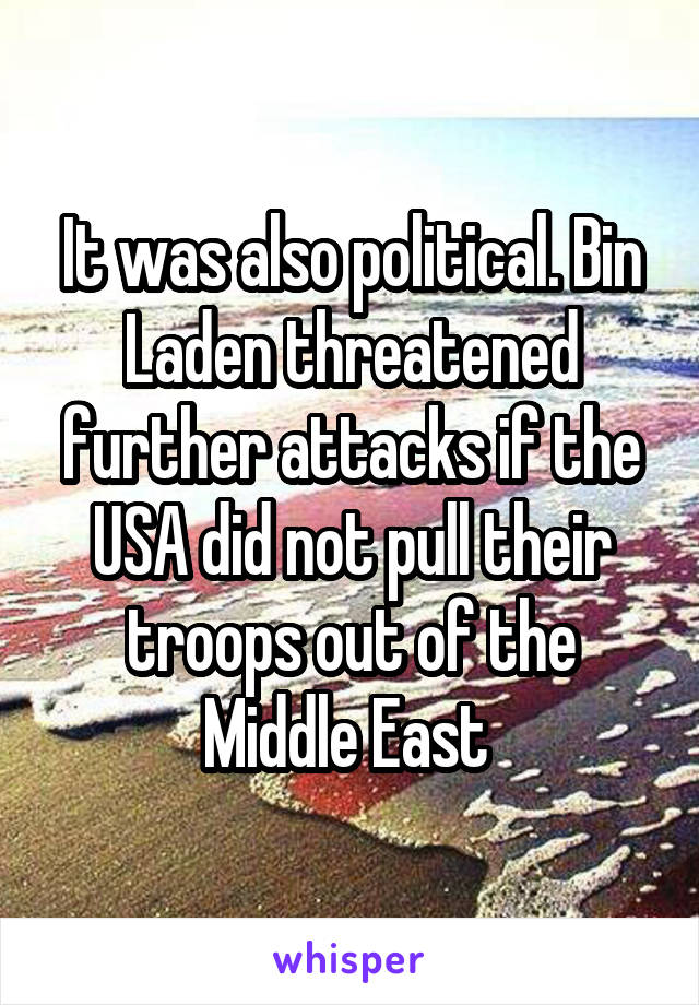 It was also political. Bin Laden threatened further attacks if the USA did not pull their troops out of the Middle East 