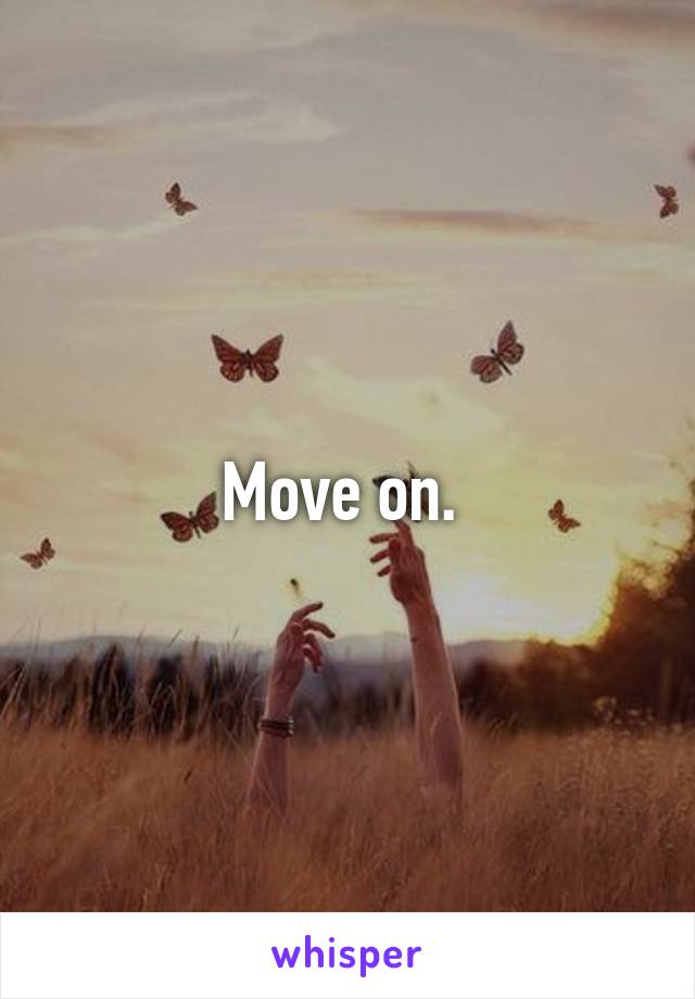 Move on. 