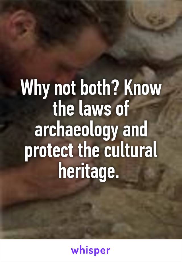 Why not both? Know the laws of archaeology and protect the cultural heritage. 