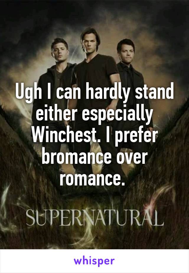 Ugh I can hardly stand either especially Winchest. I prefer bromance over romance. 