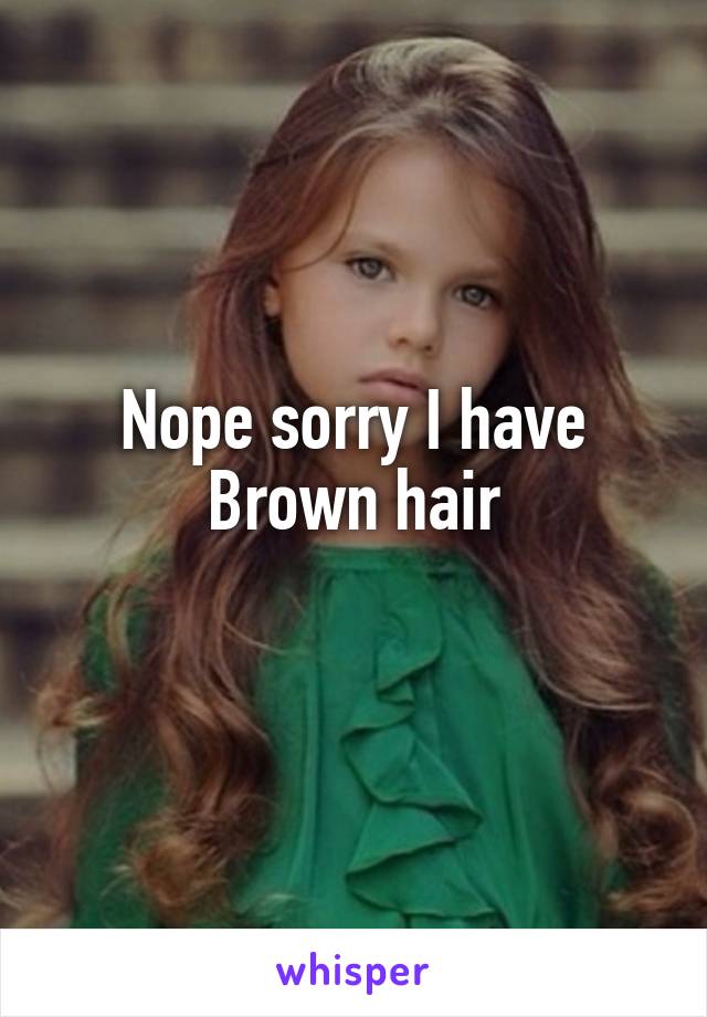 Nope sorry I have Brown hair
