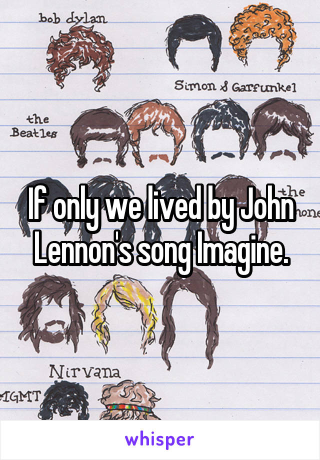 If only we lived by John Lennon's song Imagine.
