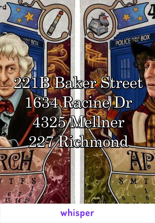 221B Baker Street
1634 Racine Dr
4325 Mellner
227 Richmond