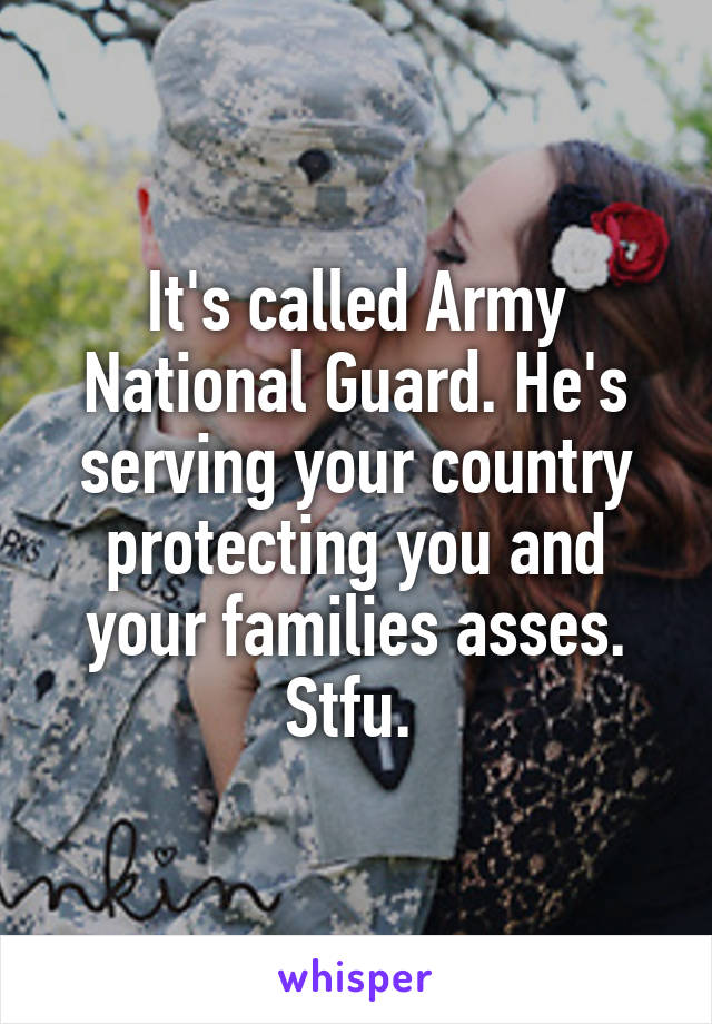 It's called Army National Guard. He's serving your country protecting you and your families asses. Stfu. 