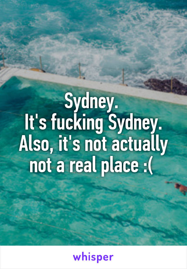 Sydney. 
It's fucking Sydney.
Also, it's not actually not a real place :( 