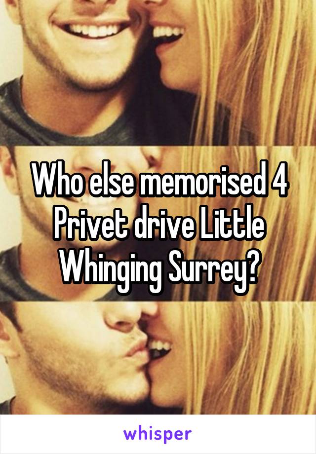 Who else memorised 4 Privet drive Little Whinging Surrey?