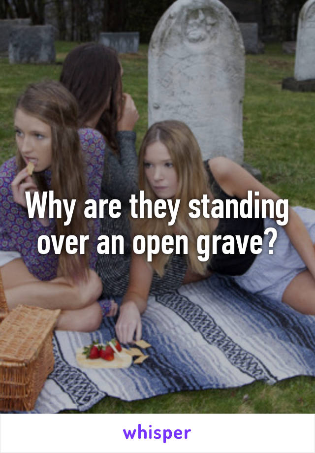 Why are they standing over an open grave?