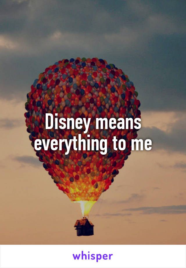 Disney means everything to me