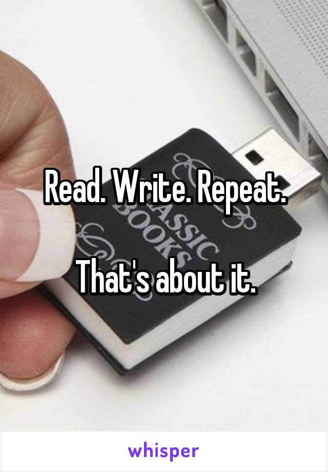 Read. Write. Repeat.

That's about it.