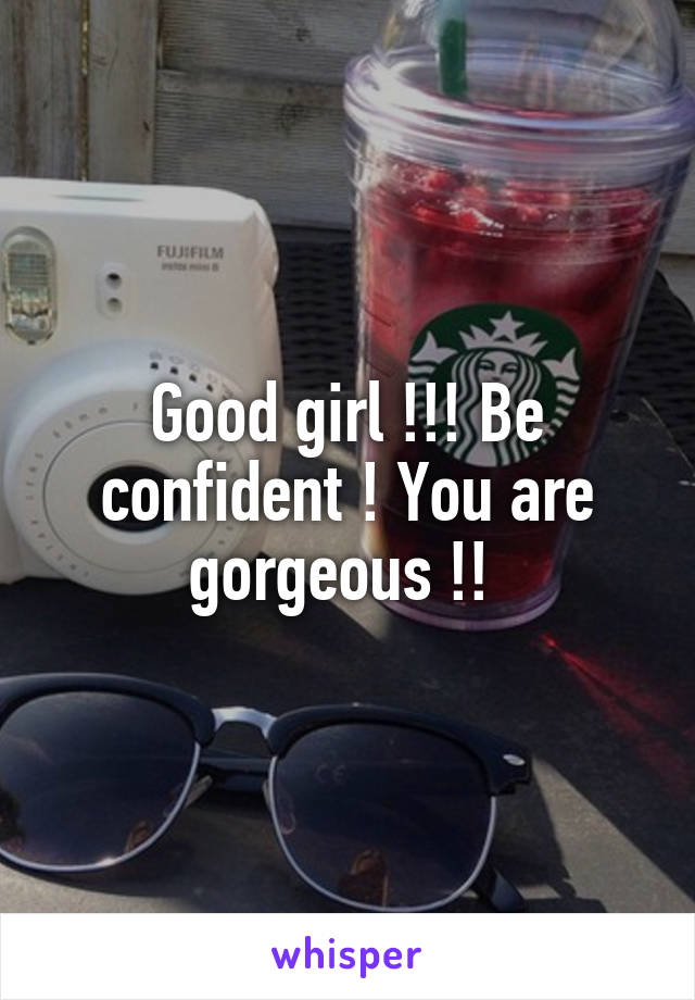 Good girl !!! Be confident ! You are gorgeous !! 