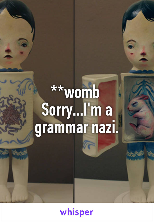 **womb 
Sorry...I'm a grammar nazi.