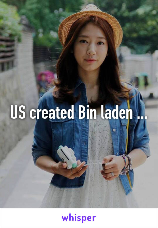 US created Bin laden ...
