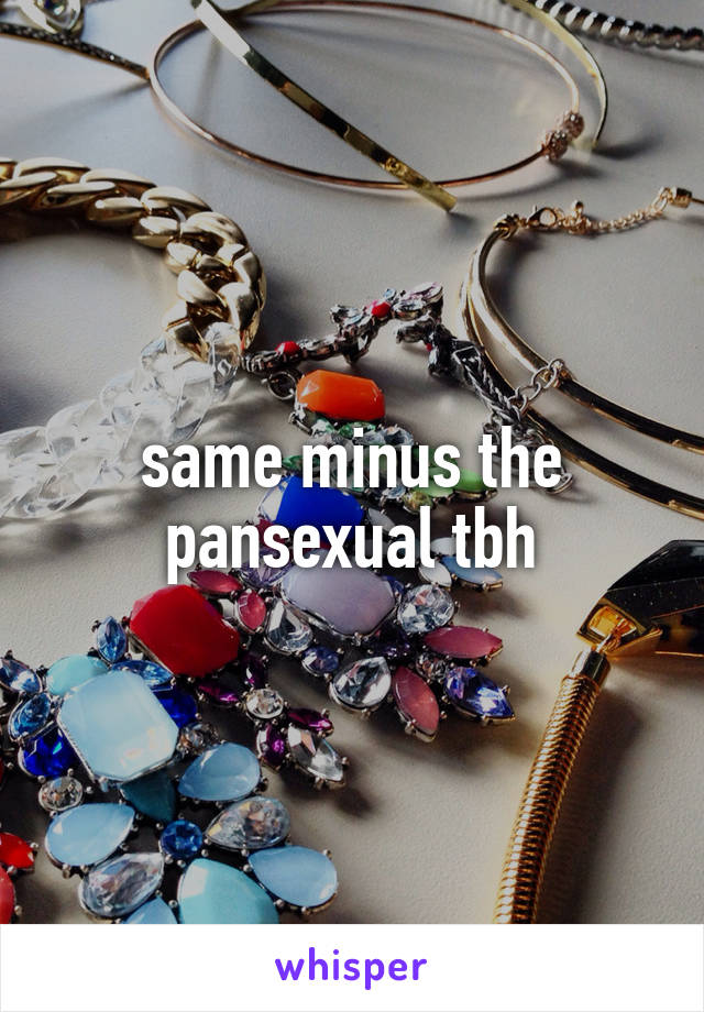 same minus the pansexual tbh