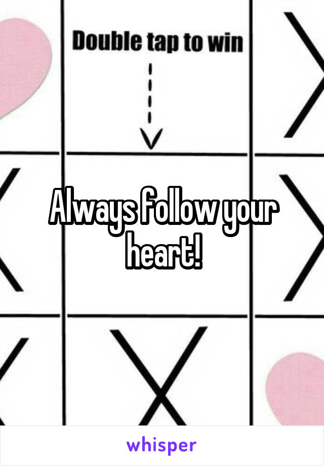 Always follow your heart!