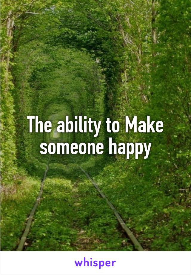 The ability to Make someone happy