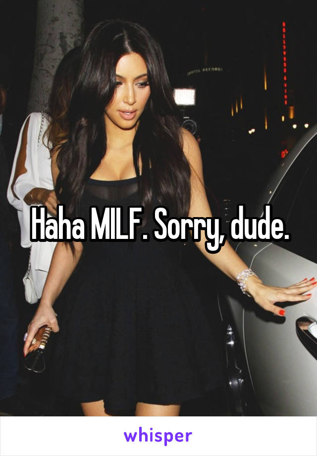 Haha MILF. Sorry, dude.