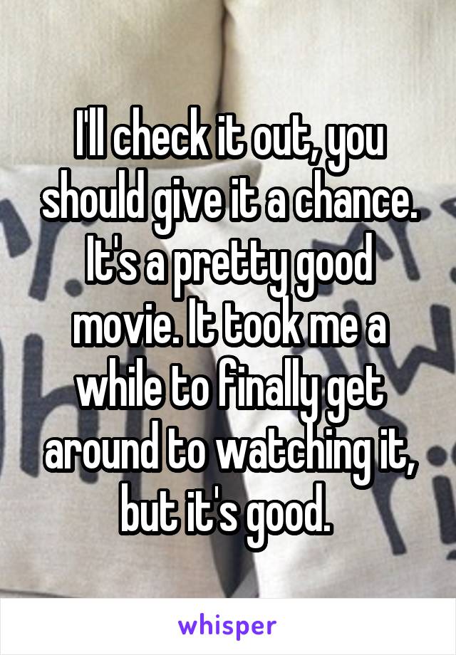 I'll check it out, you should give it a chance. It's a pretty good movie. It took me a while to finally get around to watching it, but it's good. 