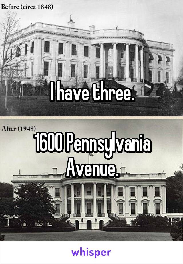 I have three.

1600 Pennsylvania Avenue.