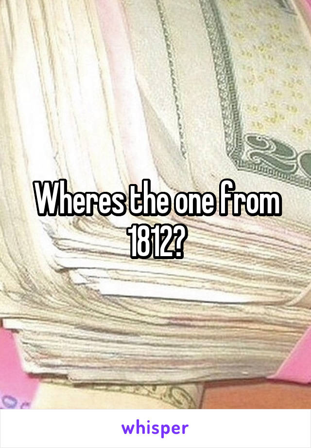 Wheres the one from 1812?