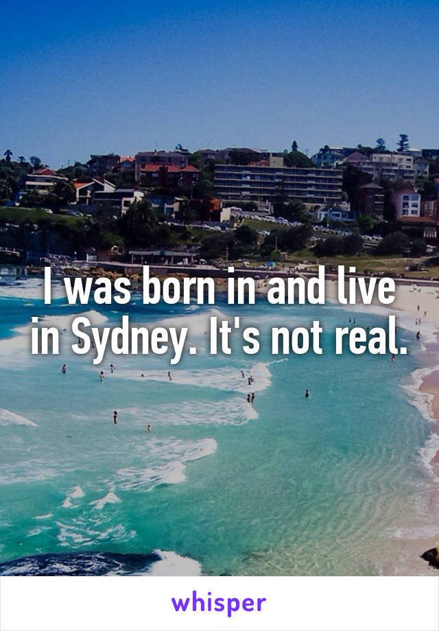 I was born in and live in Sydney. It's not real.