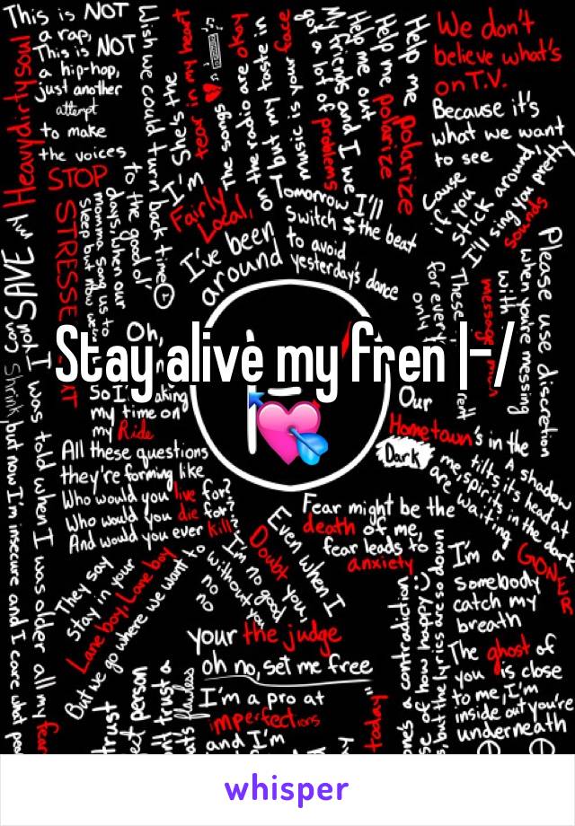 Stay alive my fren |-/💘