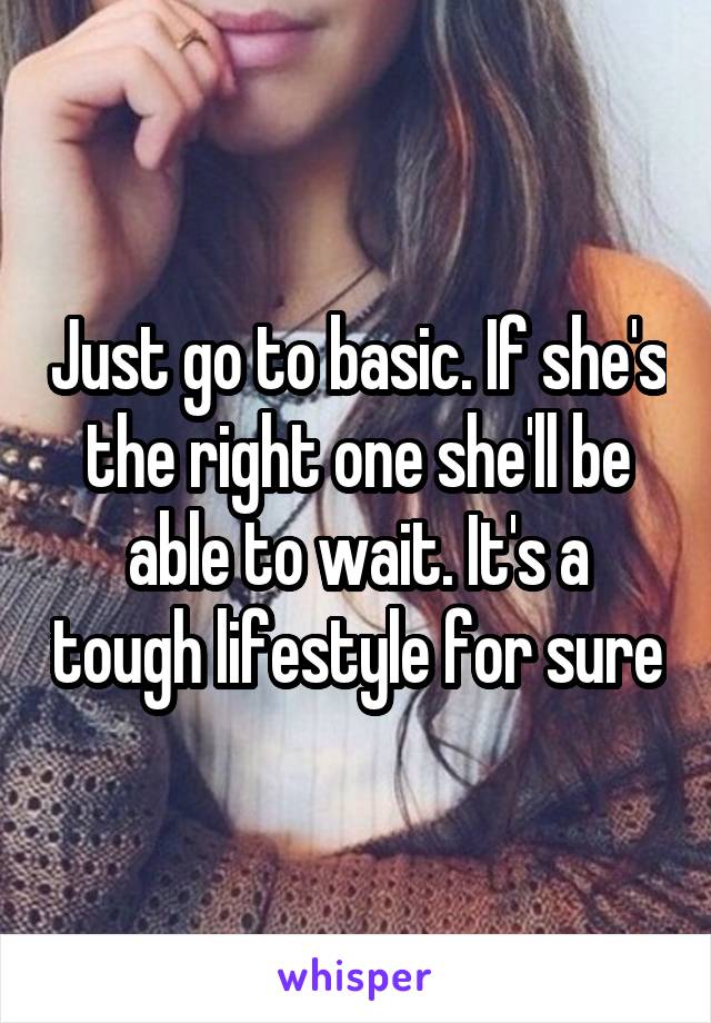 Just go to basic. If she's the right one she'll be able to wait. It's a tough lifestyle for sure