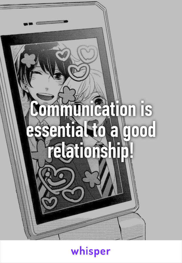 Communication is essential to a good relationship!